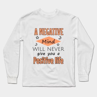 A negative mind will never give you a positive life Long Sleeve T-Shirt